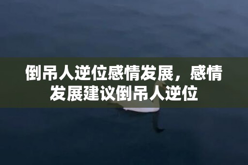 倒吊人逆位感情发展，感情发展建议倒吊人逆位