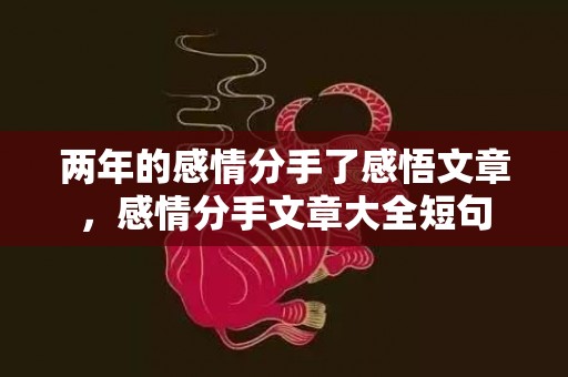 两年的感情分手了感悟文章，感情分手文章大全短句
