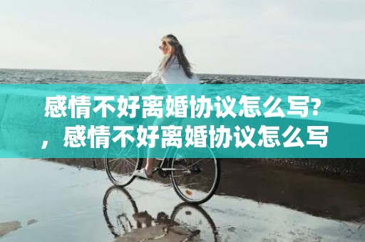 感情不好离婚协议怎么写?，感情不好离婚协议怎么写