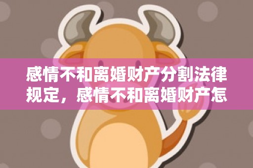 感情不和离婚财产分割法律规定，感情不和离婚财产怎么分
