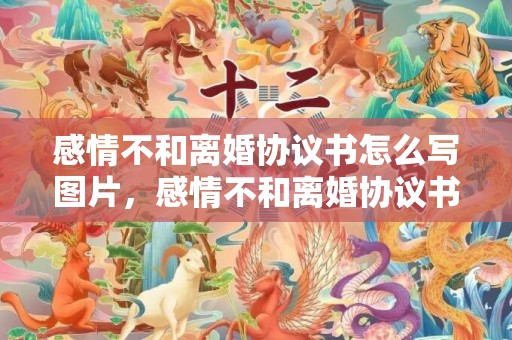 感情不和离婚协议书怎么写图片，感情不和离婚协议书范文