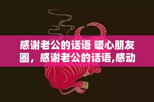 感谢老公的话语 暖心朋友圈，感谢老公的话语,感动的话