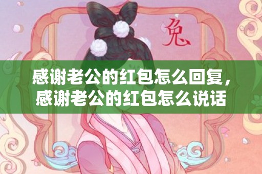 感谢老公的红包怎么回复，感谢老公的红包怎么说话