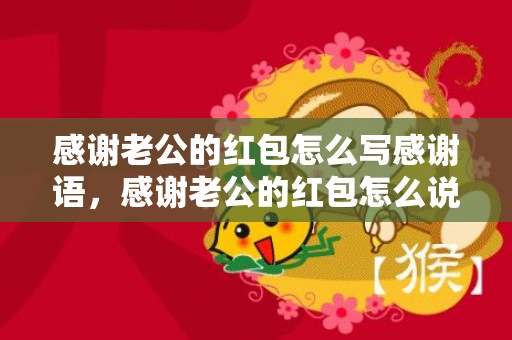感谢老公的红包怎么写感谢语，感谢老公的红包怎么说呢