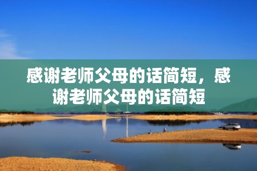 感谢老师父母的话简短，感谢老师父母的话简短