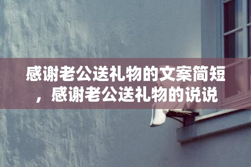感谢老公送礼物的文案简短，感谢老公送礼物的说说