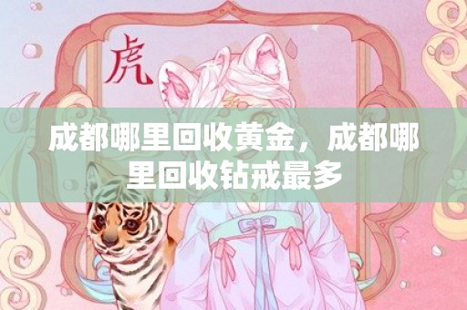 成都哪里回收黄金，成都哪里回收钻戒最多