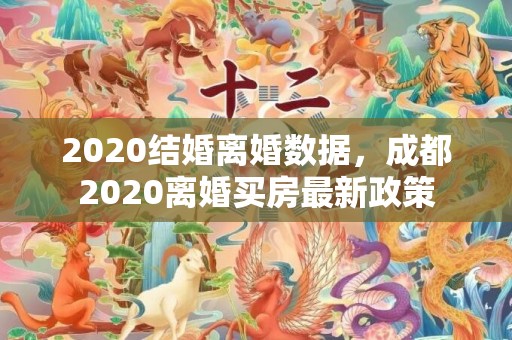 2020结婚离婚数据，成都2020离婚买房最新政策