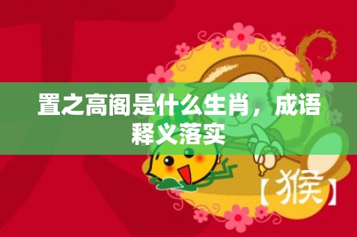 置之高阁是什么生肖，成语释义落实