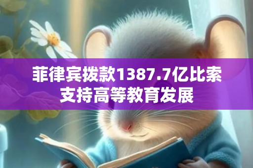 菲律宾拨款1387.7亿比索支持高等教育发展