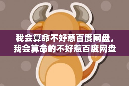 我会算命不好惹百度网盘，我会算命的不好惹百度网盘