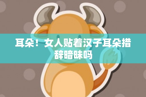 耳朵！女人贴着汉子耳朵措辞暗昧吗