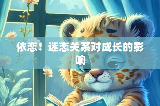 依恋！迷恋关系对成长的影响