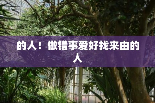 的人！做错事爱好找来由的人