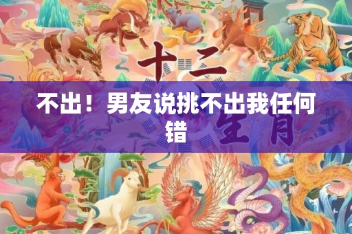 不出！男友说挑不出我任何错