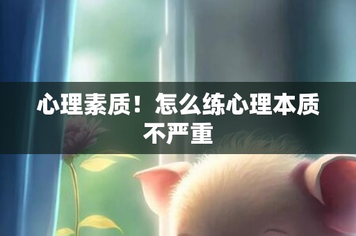 心理素质！怎么练心理本质不严重