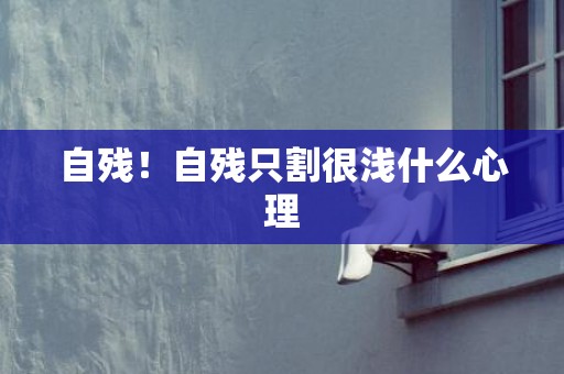 自残！自残只割很浅什么心理