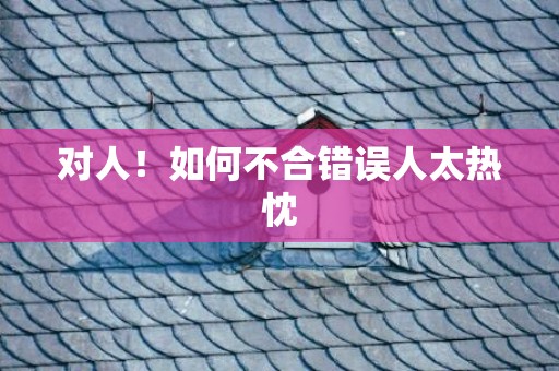 对人！如何不合错误人太热忱