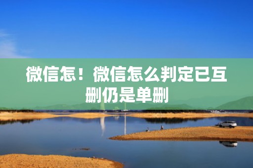 微信怎！微信怎么判定已互删仍是单删