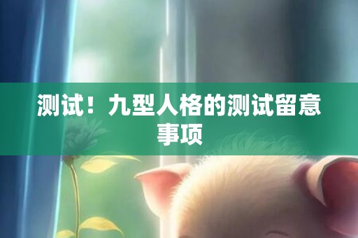 测试！九型人格的测试留意事项