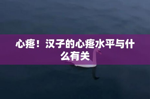心疼！汉子的心疼水平与什么有关