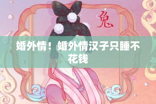 婚外情！婚外情汉子只睡不花钱
