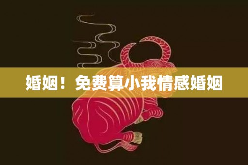 婚姻！免费算小我情感婚姻