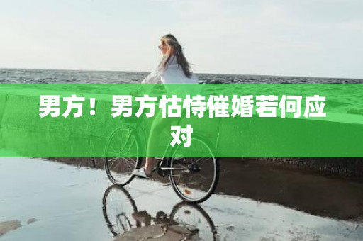 男方！男方怙恃催婚若何应对