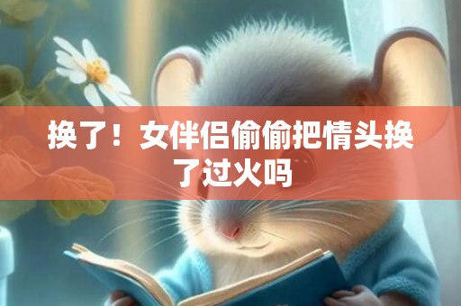 换了！女伴侣偷偷把情头换了过火吗