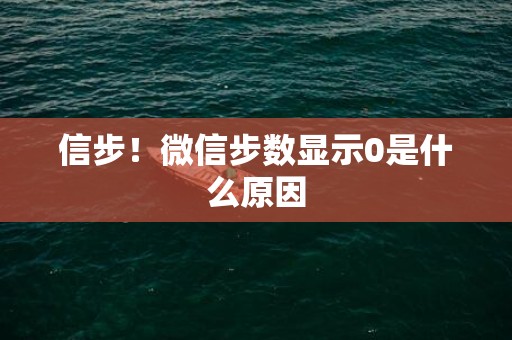 信步！微信步数显示0是什么原因