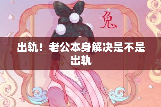 出轨！老公本身解决是不是出轨