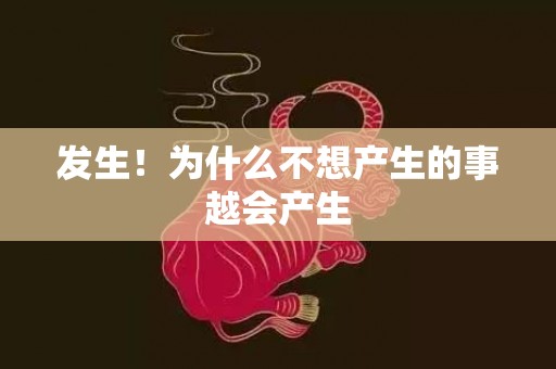 发生！为什么不想产生的事越会产生