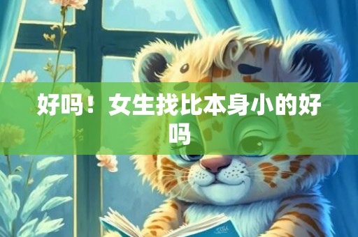 好吗！女生找比本身小的好吗