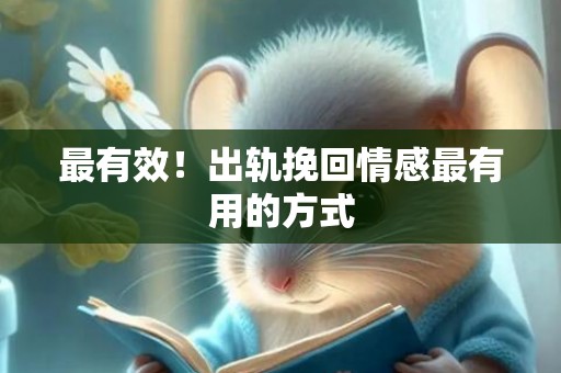 最有效！出轨挽回情感最有用的方式