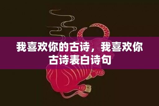 我喜欢你的古诗，我喜欢你古诗表白诗句