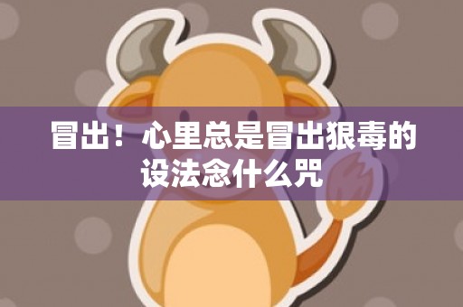 冒出！心里总是冒出狠毒的设法念什么咒