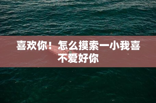 喜欢你！怎么摸索一小我喜不爱好你