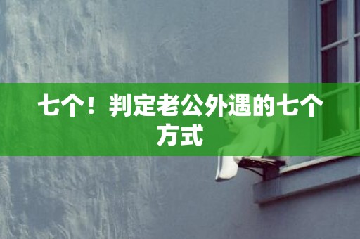 七个！判定老公外遇的七个方式
