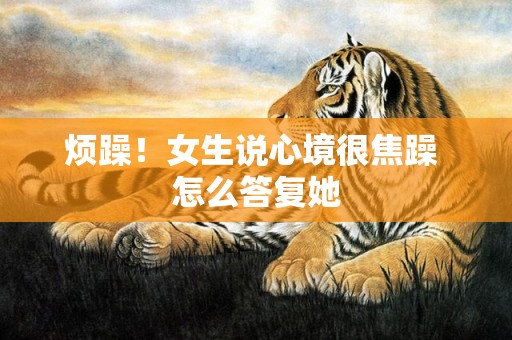烦躁！女生说心境很焦躁 怎么答复她