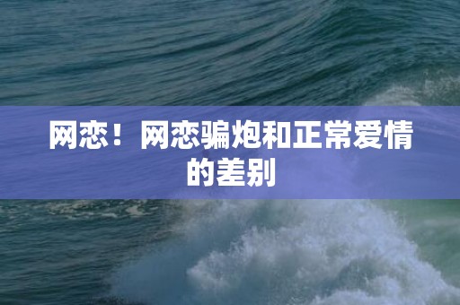 网恋！网恋骗炮和正常爱情的差别