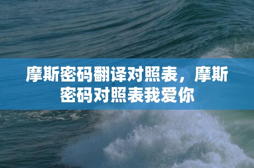 摩斯密码翻译对照表，摩斯密码对照表我爱你