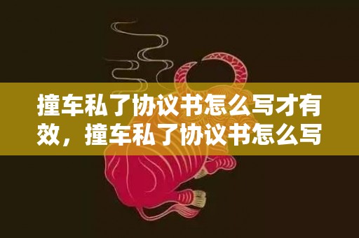 撞车私了协议书怎么写才有效，撞车私了协议书怎么写