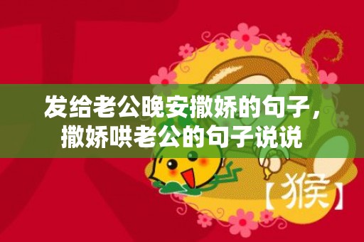 发给老公晚安撒娇的句子，撒娇哄老公的句子说说