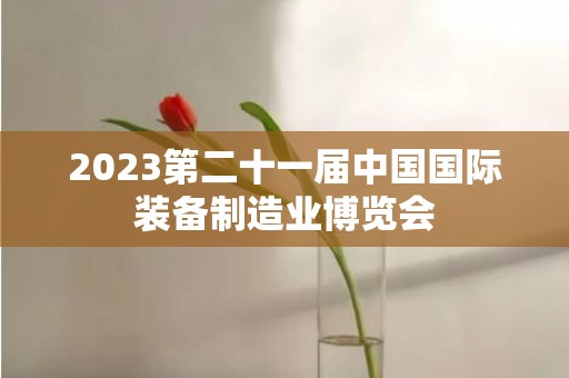 2023第二十一届中国国际装备制造业博览会