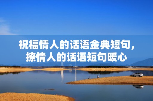 祝福情人的话语金典短句，撩情人的话语短句暖心
