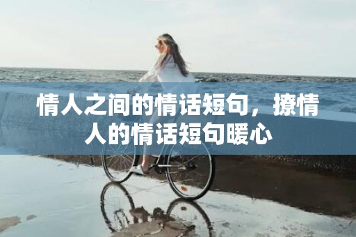 情人之间的情话短句，撩情人的情话短句暖心