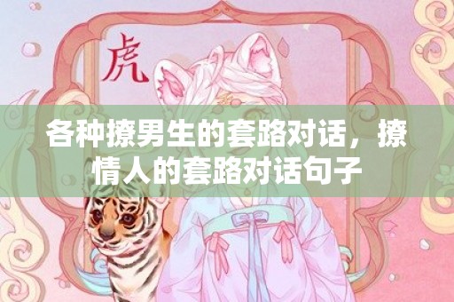 各种撩男生的套路对话，撩情人的套路对话句子