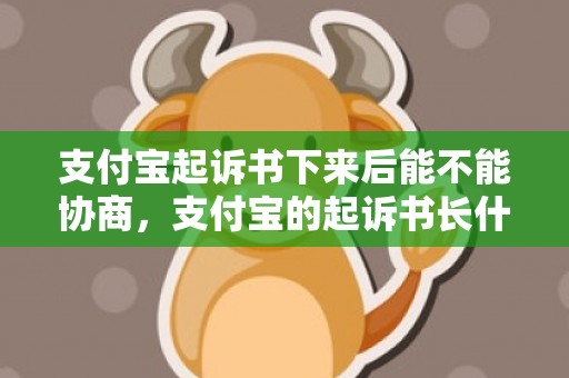 支付宝起诉书下来后能不能协商，支付宝的起诉书长什么样