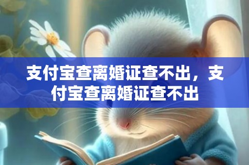 支付宝查离婚证查不出，支付宝查离婚证查不出