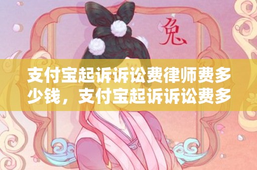 支付宝起诉诉讼费律师费多少钱，支付宝起诉诉讼费多少钱啊